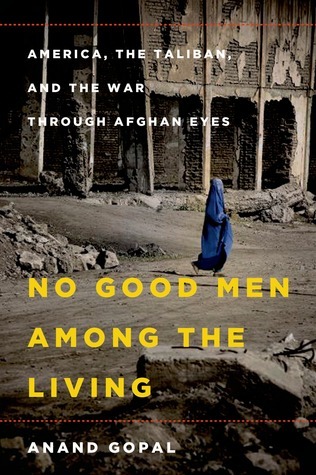 Book Review: No Good Men Among the Living: America, the Taliban, and the War through Afghan Eyes  by Anand Gopal (Goodreads&nbsp;Author)